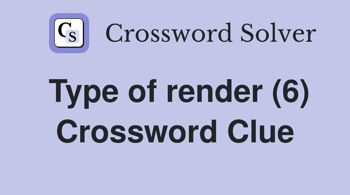 Type of render (6) Crossword Clue