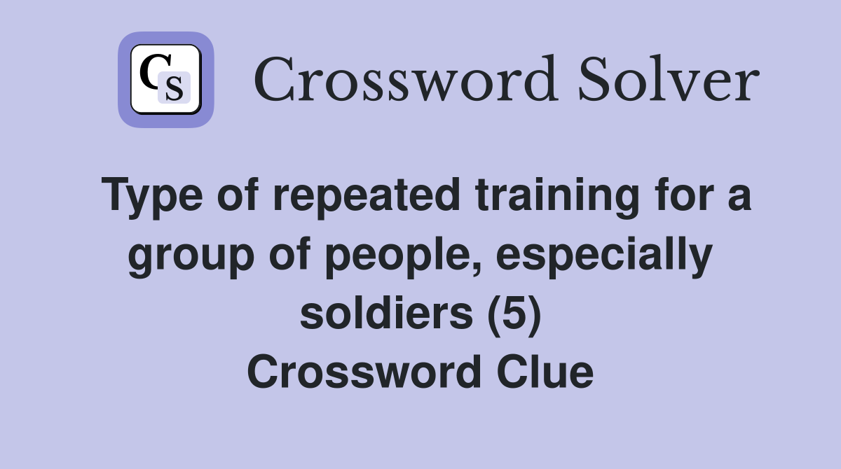 Type of repeated training for a group of people, especially soldiers (5) Crossword Clue