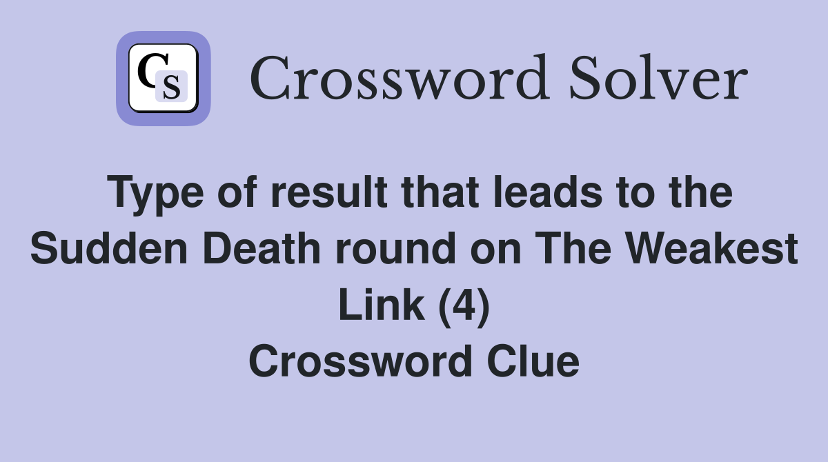 Type of result that leads to the Sudden Death round on The Weakest Link (4) Crossword Clue