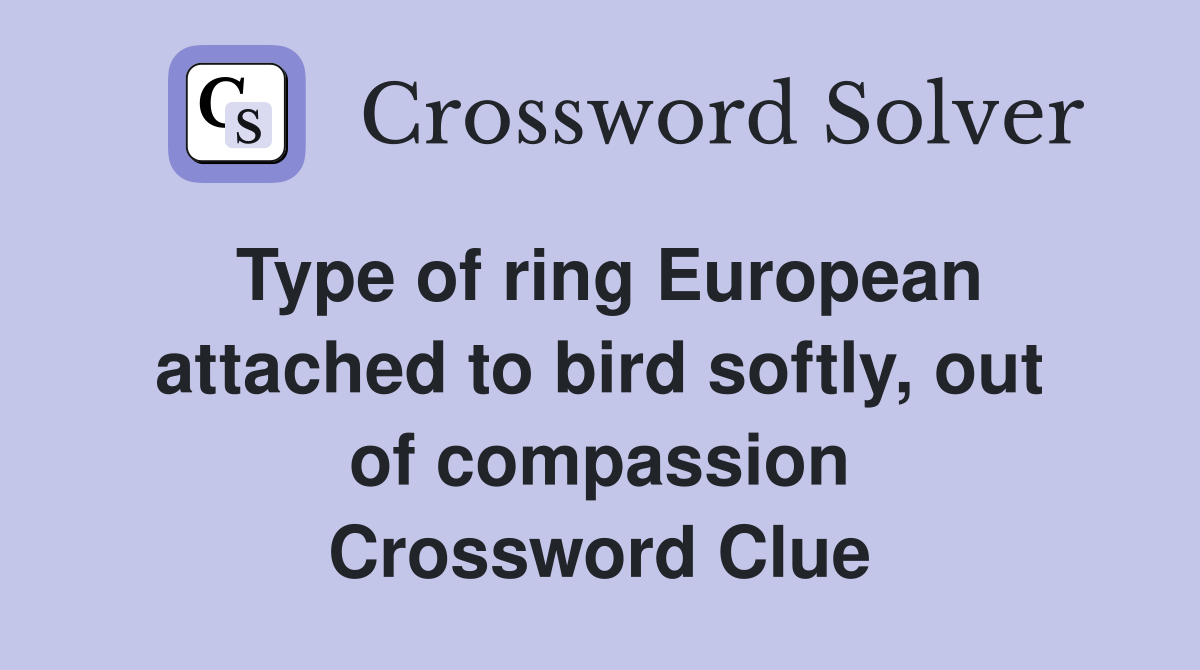 Type of ring European attached to bird softly, out of compassion Crossword Clue