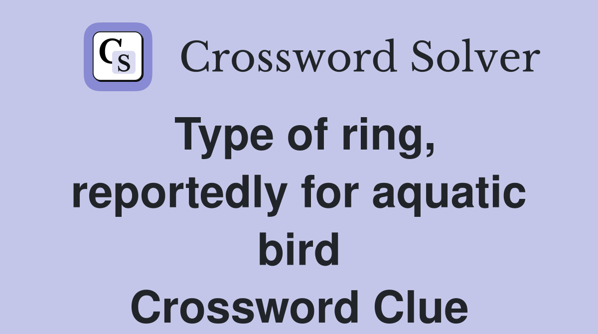 Type of ring, reportedly for aquatic bird Crossword Clue