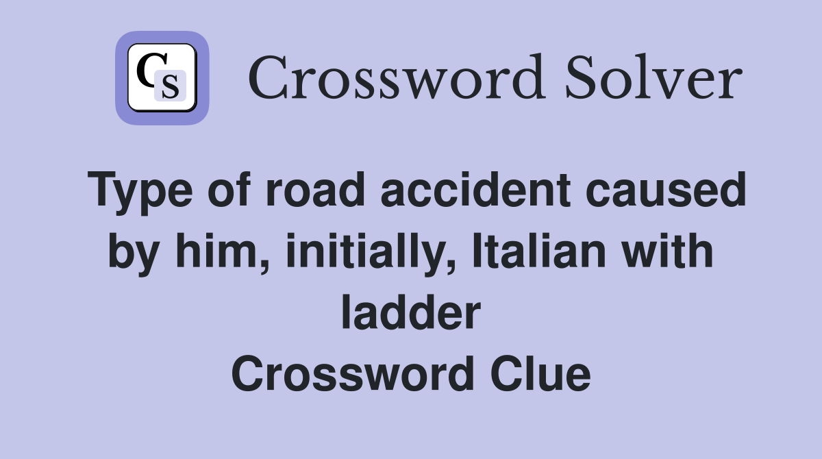 Type of road accident caused by him, initially, Italian with ladder Crossword Clue
