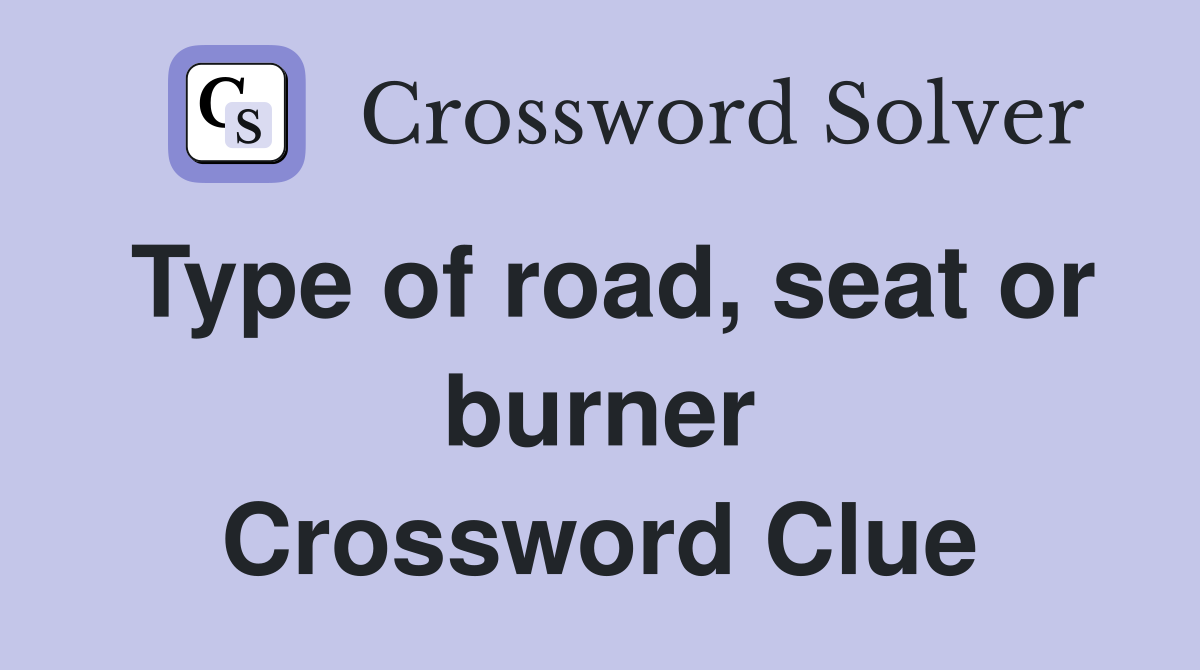 Type of road, seat or burner Crossword Clue