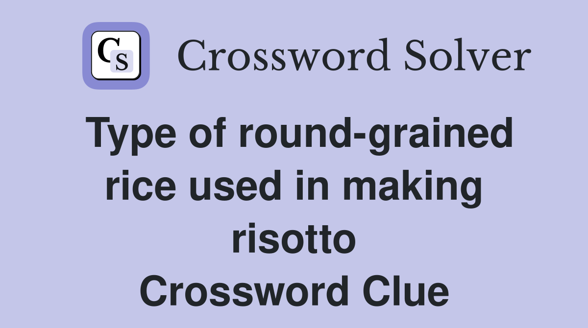 Type of round-grained rice used in making risotto Crossword Clue