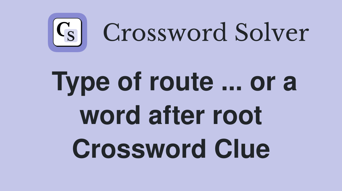 Type of route ... or a word after root Crossword Clue