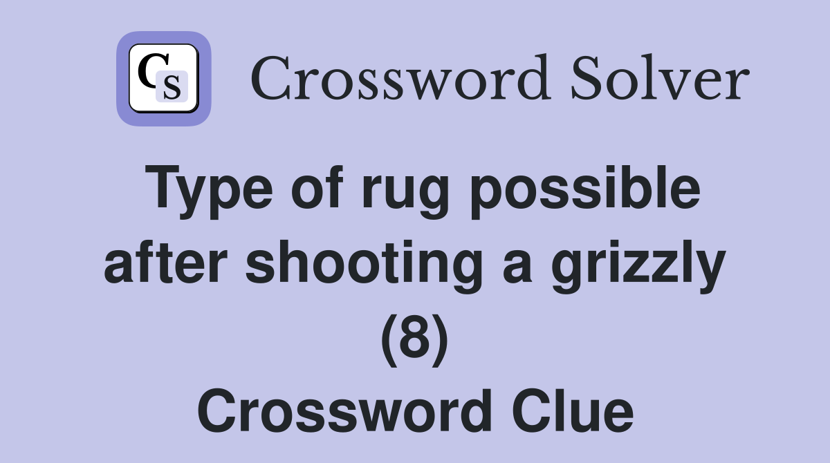 Type of rug possible after shooting a grizzly (8) Crossword Clue