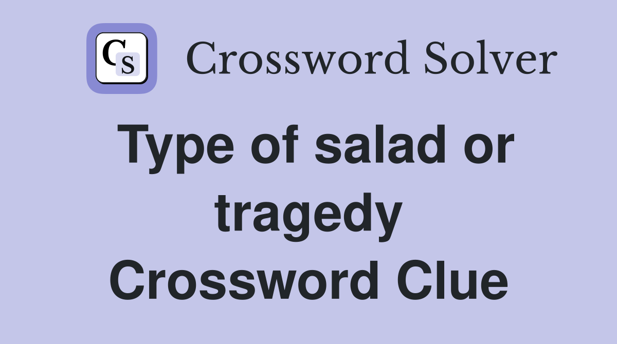 Type of salad or tragedy Crossword Clue