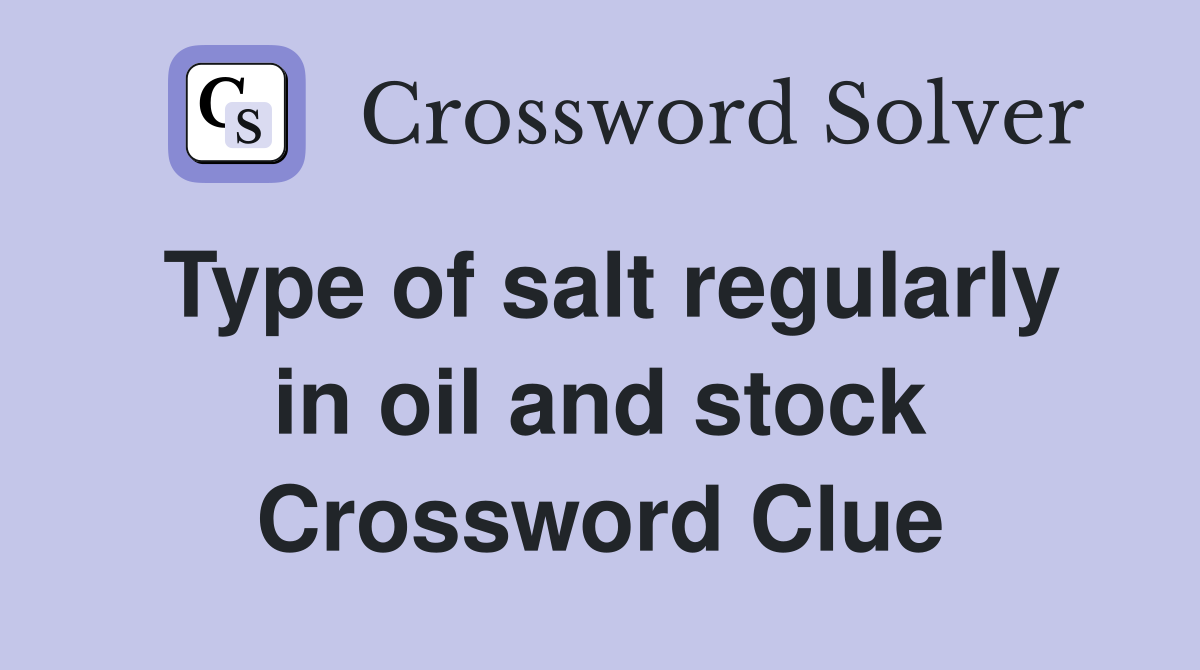 Type of salt regularly in oil and stock Crossword Clue