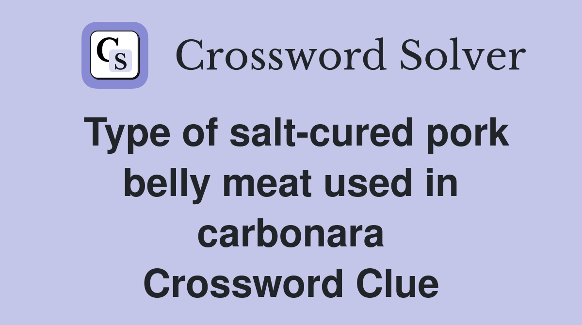 Type of salt-cured pork belly meat used in carbonara Crossword Clue