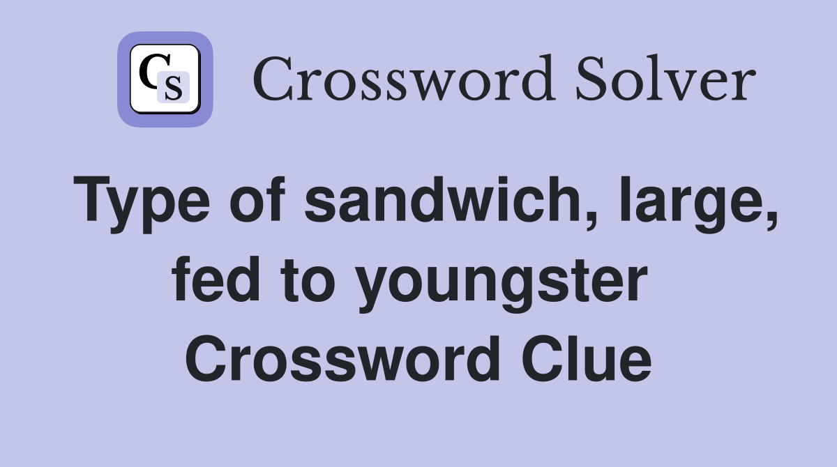 Type of sandwich, large, fed to youngster  Crossword Clue