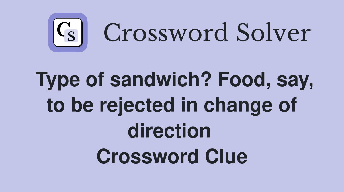 Type of sandwich? Food, say, to be rejected in change of direction  Crossword Clue