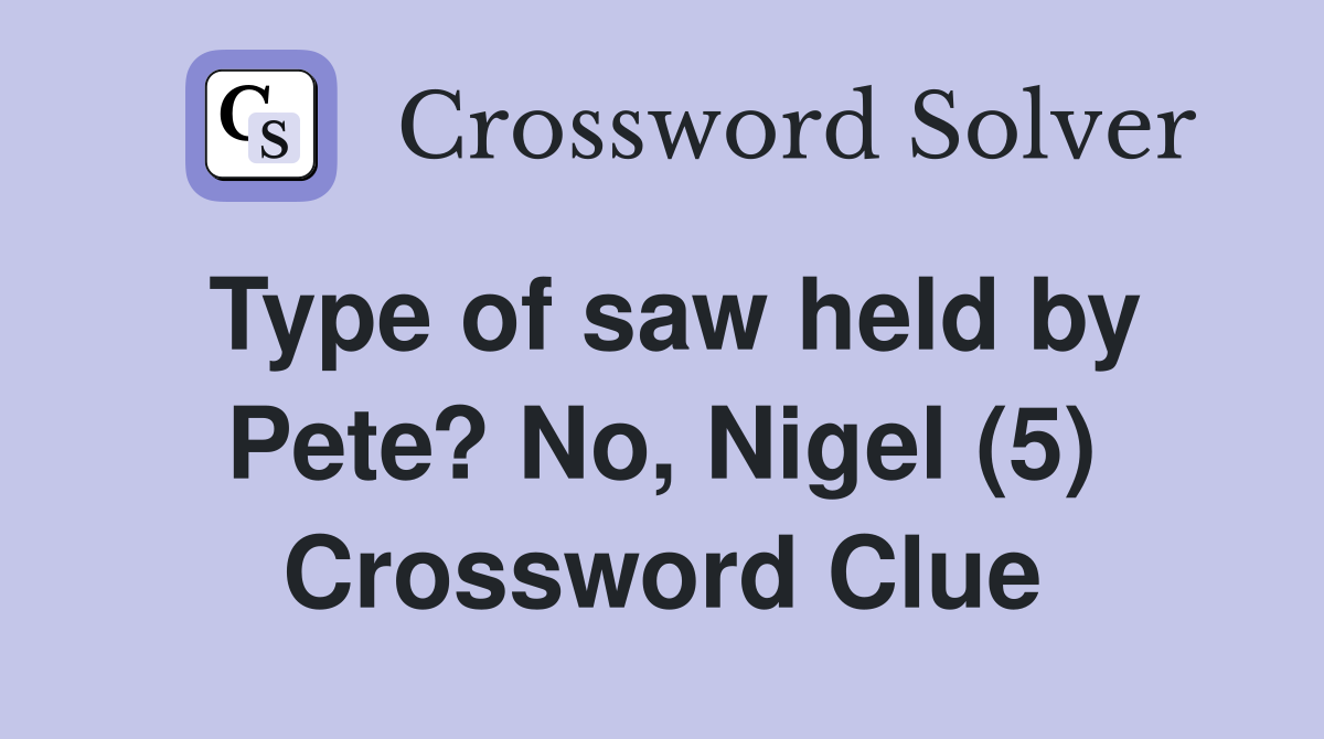 Type of saw held by Pete? No, Nigel (5) Crossword Clue