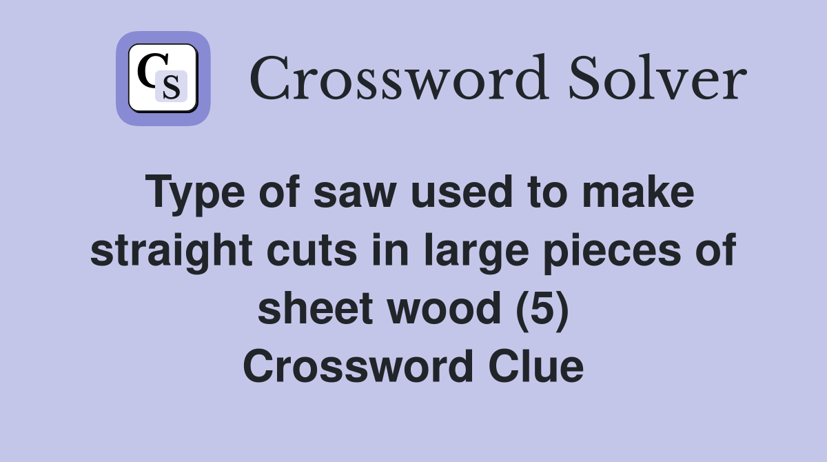 Type of saw used to make straight cuts in large pieces of sheet wood (5) Crossword Clue
