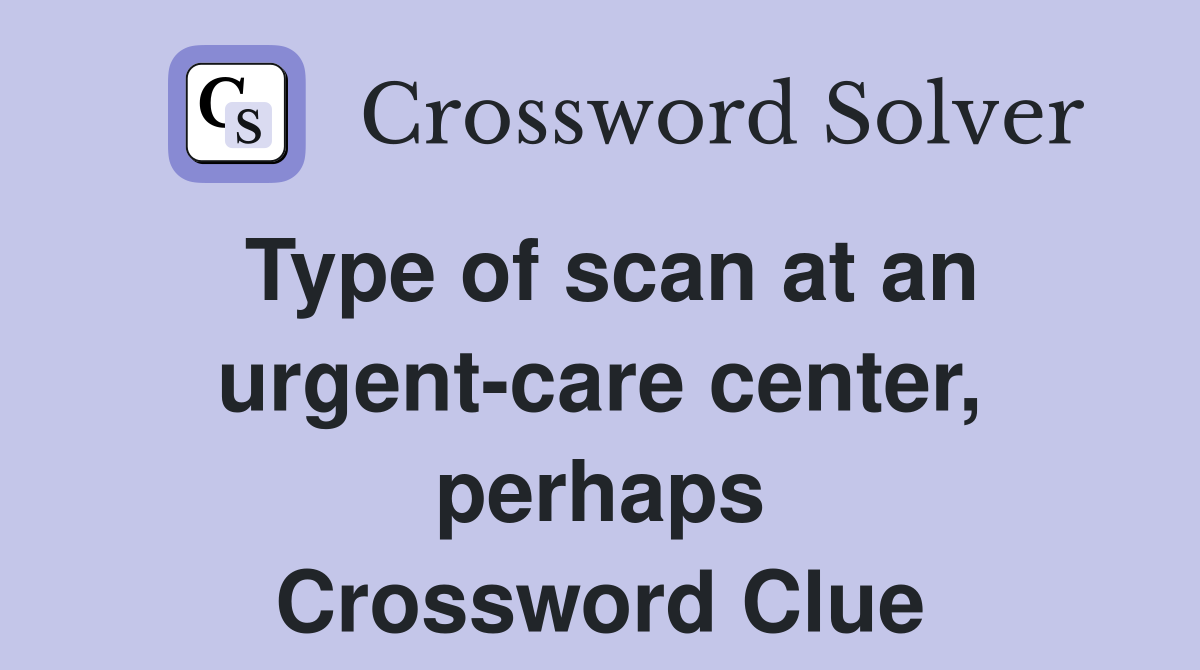 Type of scan at an urgent-care center, perhaps Crossword Clue