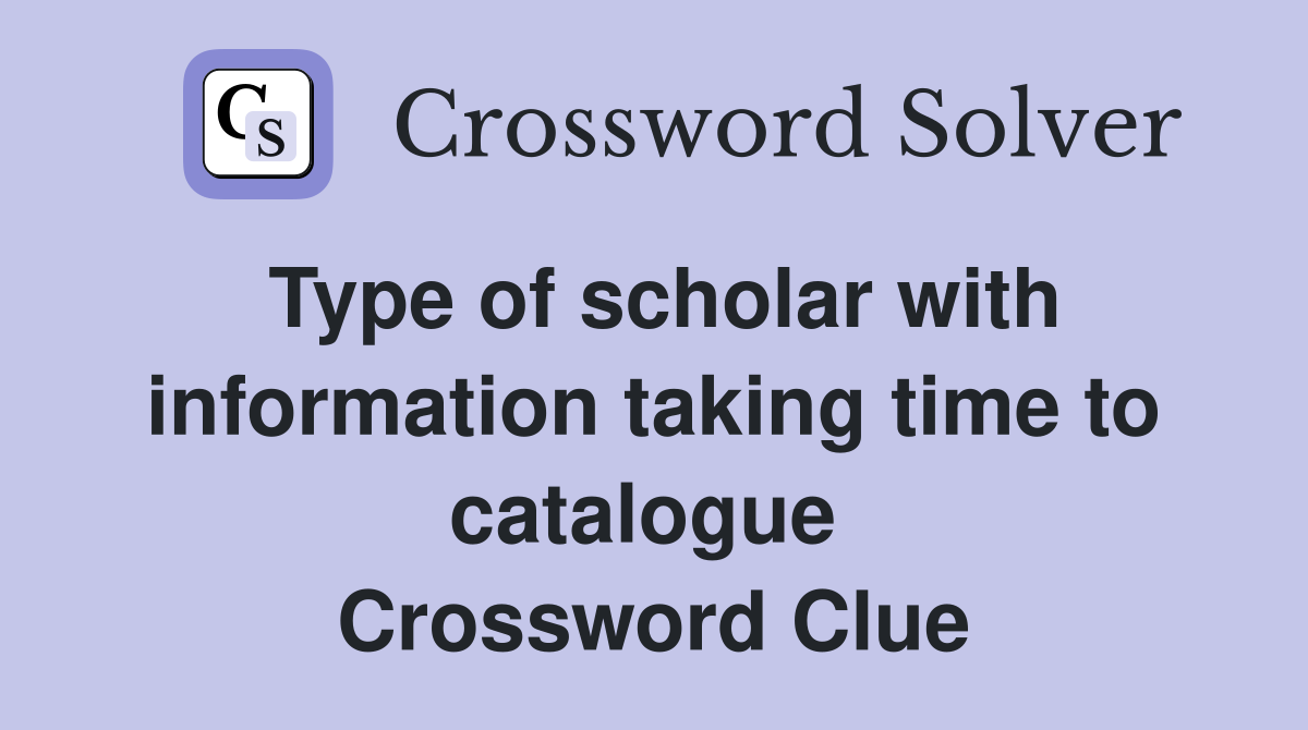 Type of scholar with information taking time to catalogue  Crossword Clue
