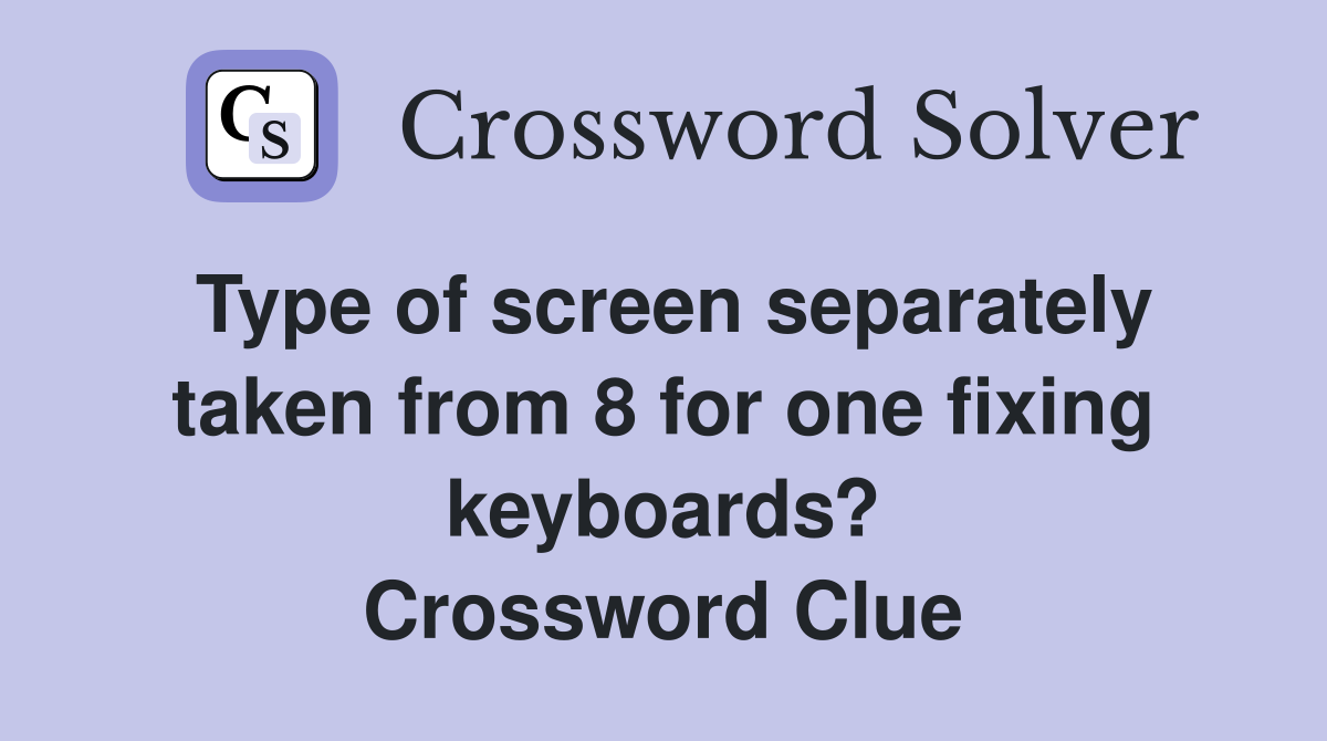 Type of screen separately taken from 8 for one fixing keyboards? Crossword Clue