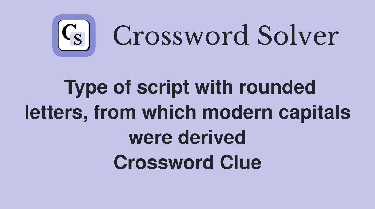 Type of script with rounded letters, from which modern capitals were derived Crossword Clue
