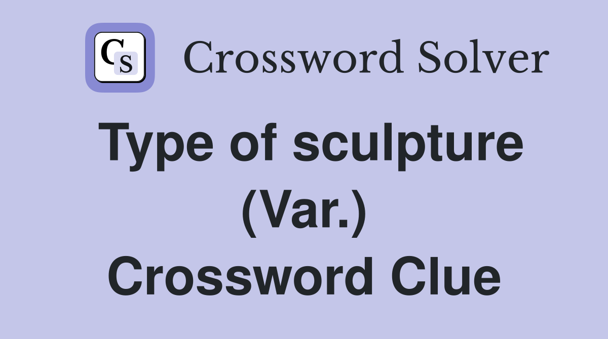 Type of sculpture (Var.) Crossword Clue