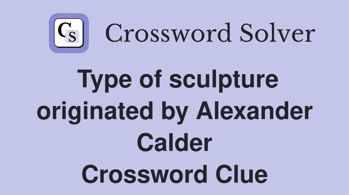 Type of sculpture originated by Alexander Calder Crossword Clue
