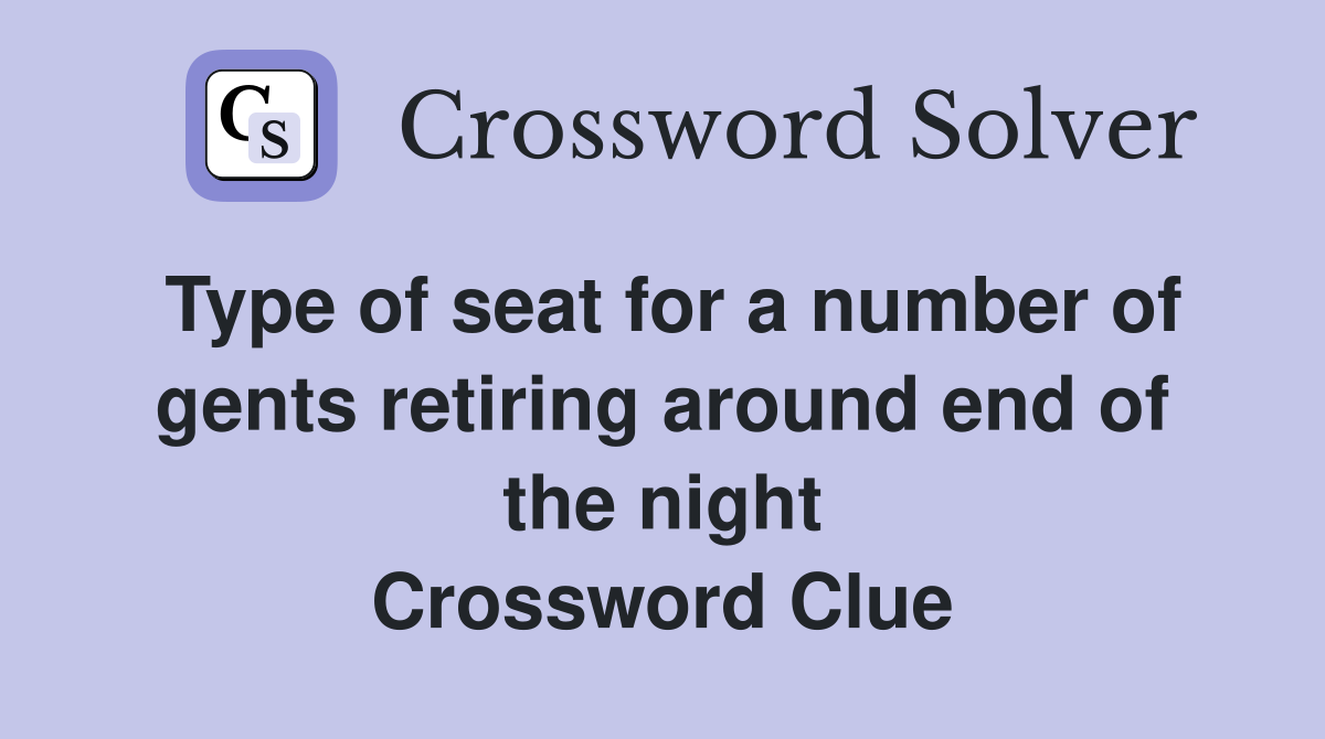 Type of seat for a number of gents retiring around end of the night Crossword Clue