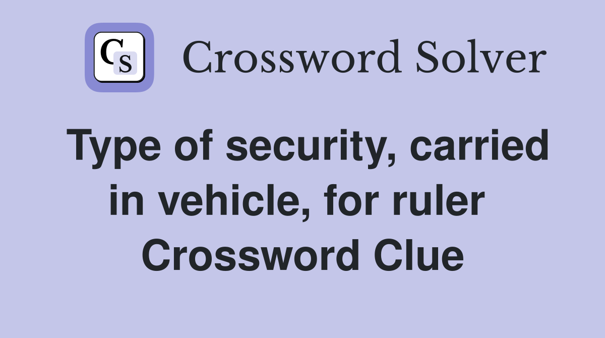 Type of security, carried in vehicle, for ruler  Crossword Clue