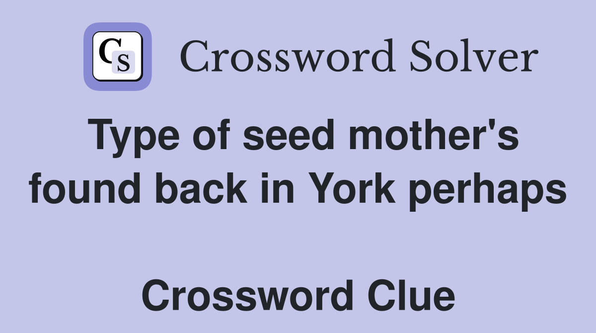Type of seed mother's found back in York perhaps  Crossword Clue
