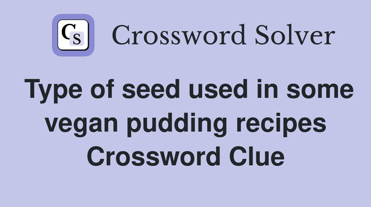 Type of seed used in some vegan pudding recipes Crossword Clue