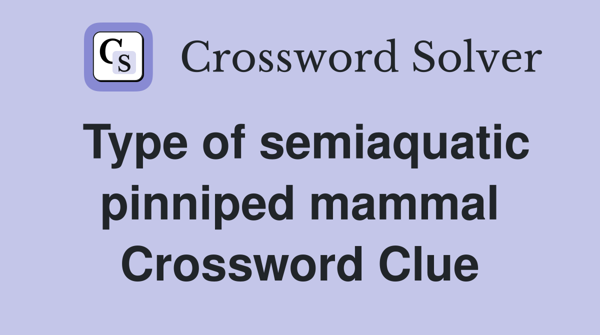 Type of semiaquatic pinniped mammal Crossword Clue