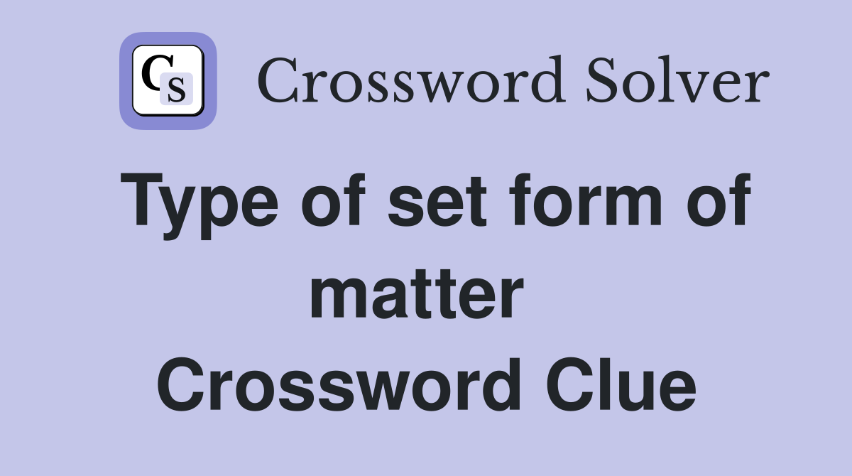 Type of set form of matter  Crossword Clue