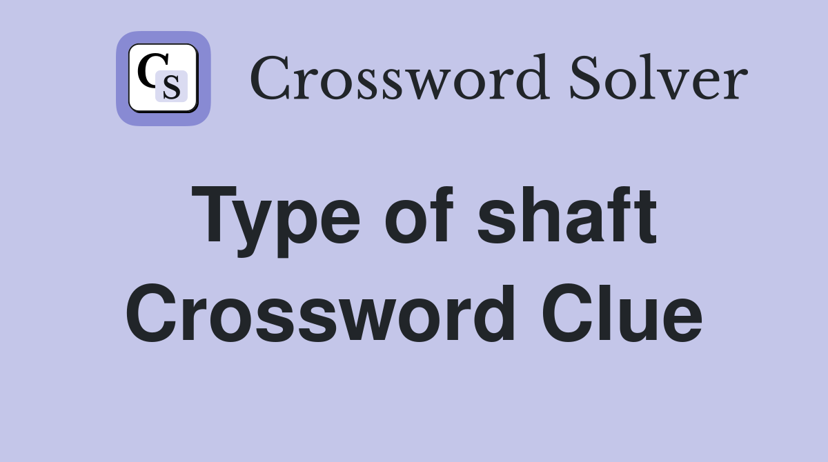Type of shaft Crossword Clue