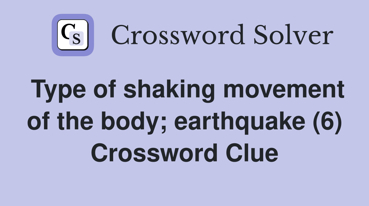 Type of shaking movement of the body; earthquake (6) Crossword Clue