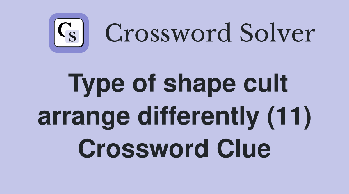Type of shape cult arrange differently (11) Crossword Clue