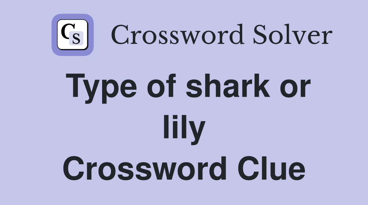 Type of shark or lily Crossword Clue