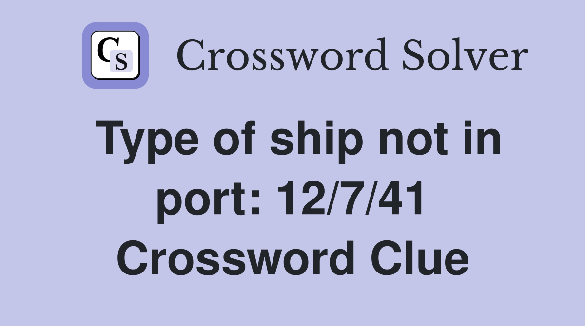 Type of ship not in port: 12/7/41 Crossword Clue