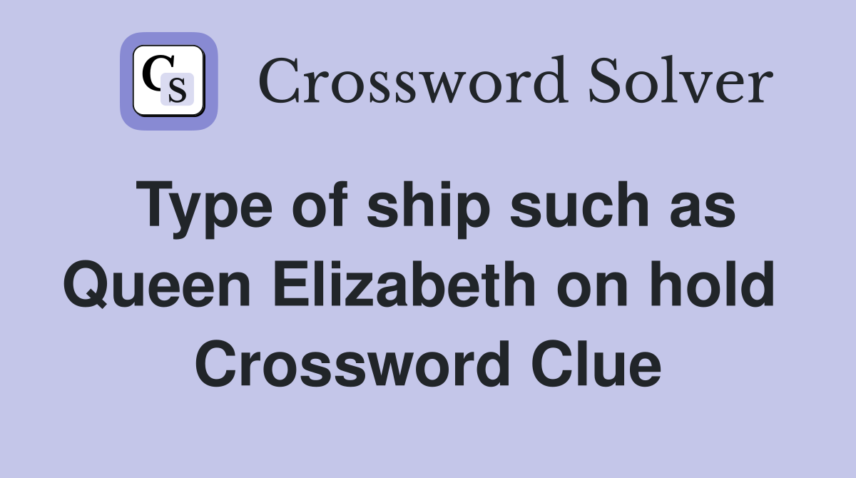 Type of ship such as Queen Elizabeth on hold  Crossword Clue