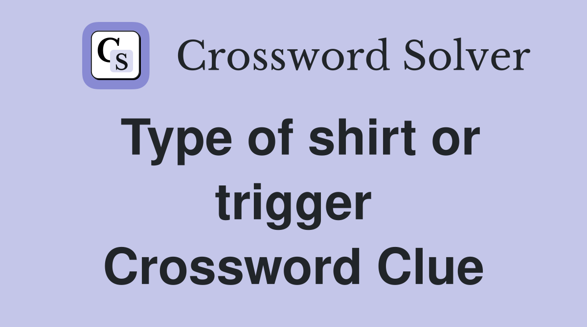 Type of shirt or trigger Crossword Clue