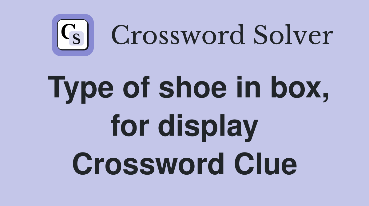 Type of shoe in box, for display Crossword Clue