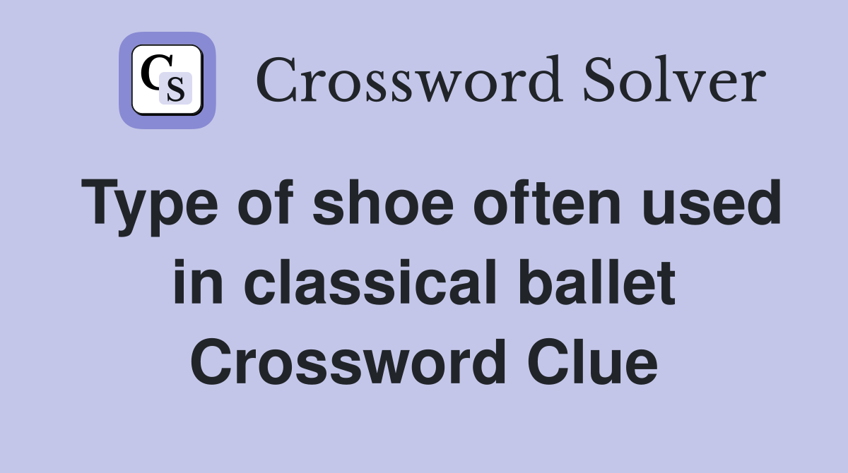 Type of shoe often used in classical ballet Crossword Clue