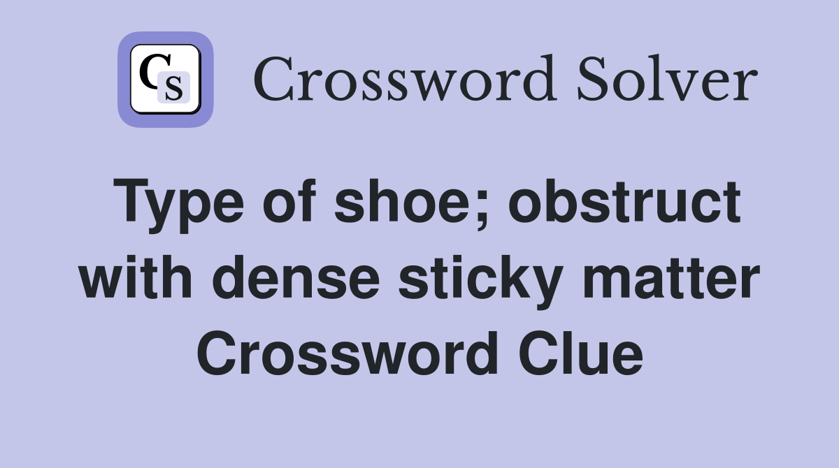 Type of shoe; obstruct with dense sticky matter Crossword Clue