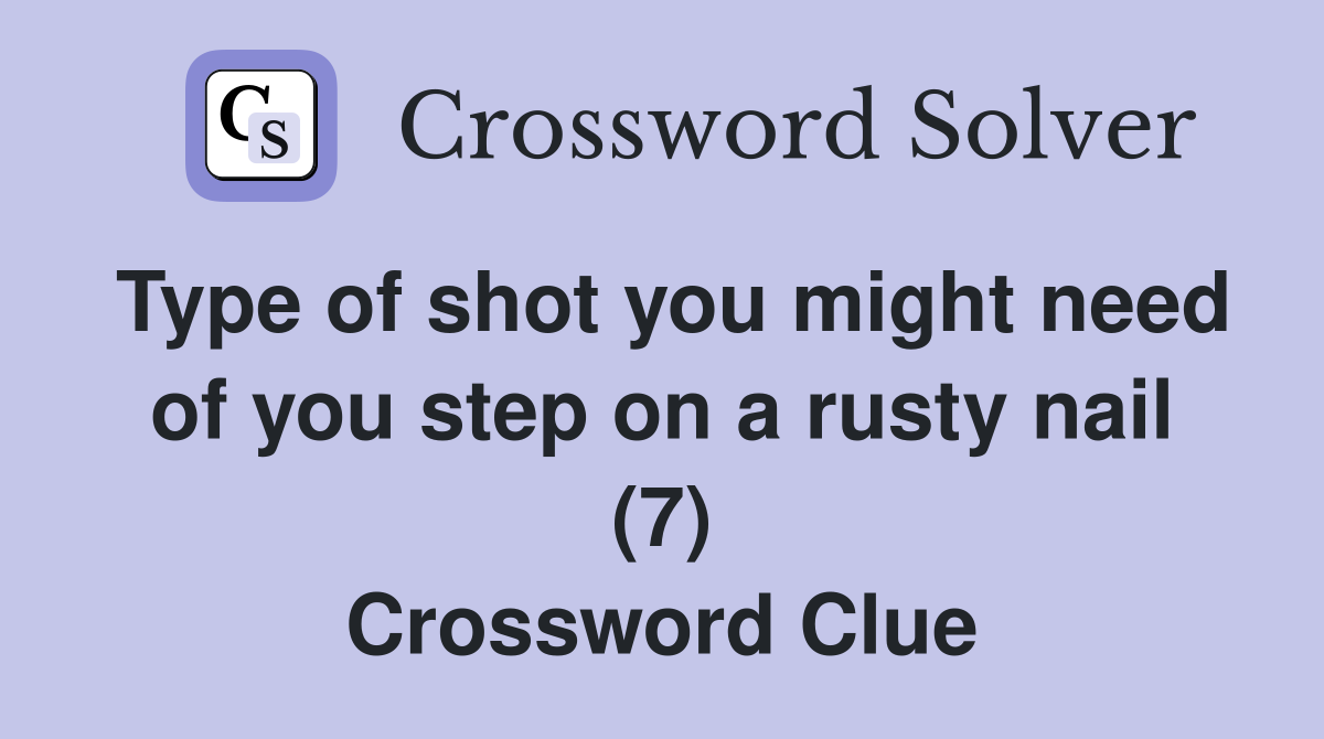 Type of shot you might need of you step on a rusty nail (7) Crossword Clue