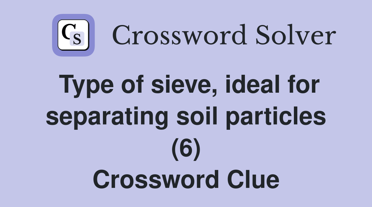 Type of sieve, ideal for separating soil particles (6) Crossword Clue