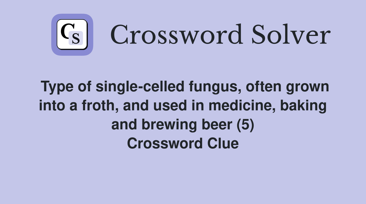 Type of single-celled fungus, often grown into a froth, and used in medicine, baking and brewing beer (5) Crossword Clue