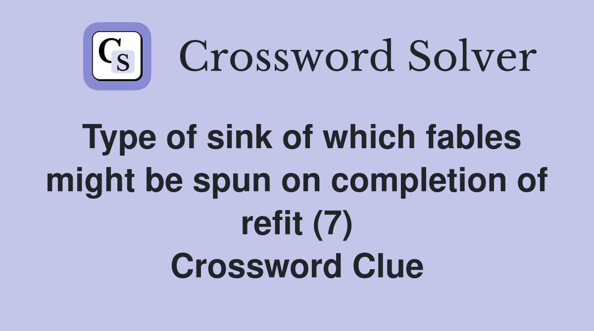Type of sink of which fables might be spun on completion of refit (7) Crossword Clue