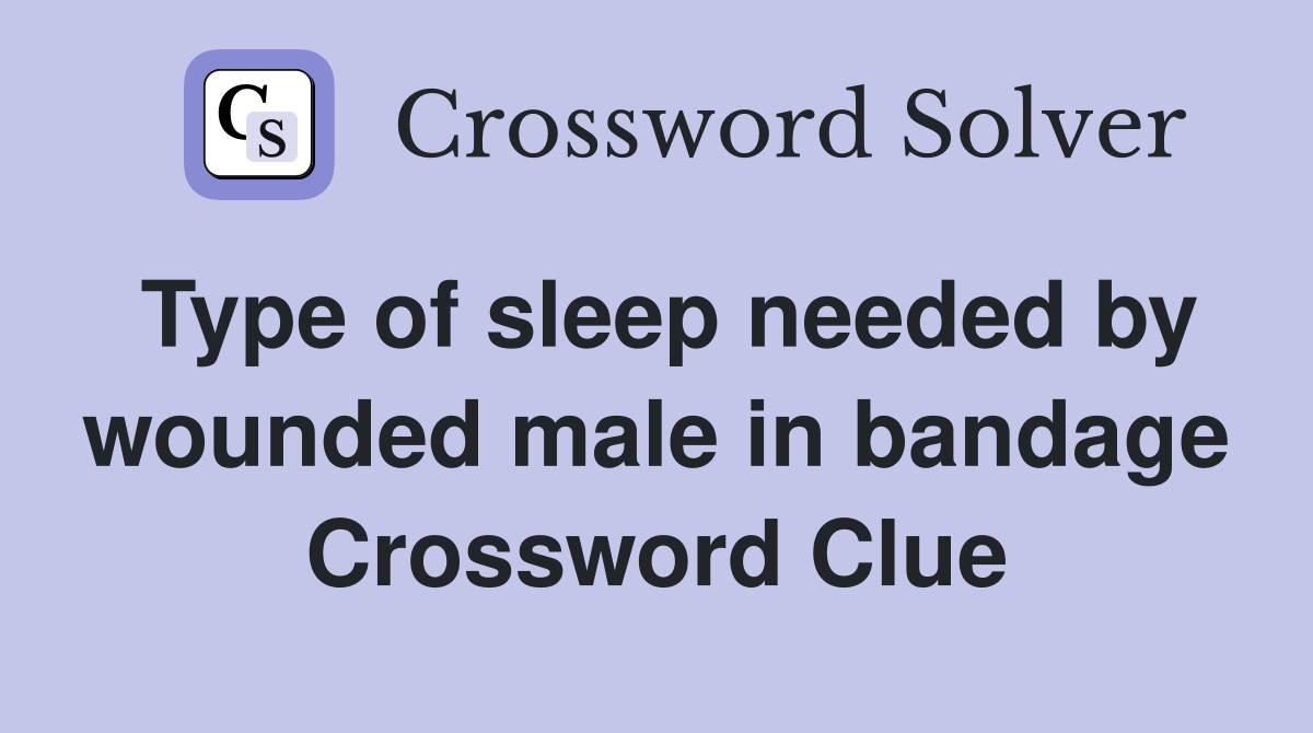Type of sleep needed by wounded male in bandage Crossword Clue