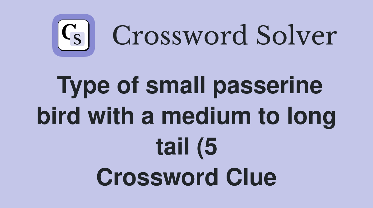 Type of small passerine bird with a medium to long tail (5) Crossword Type of small passerine bird with a medium to long tail (5) Crossword