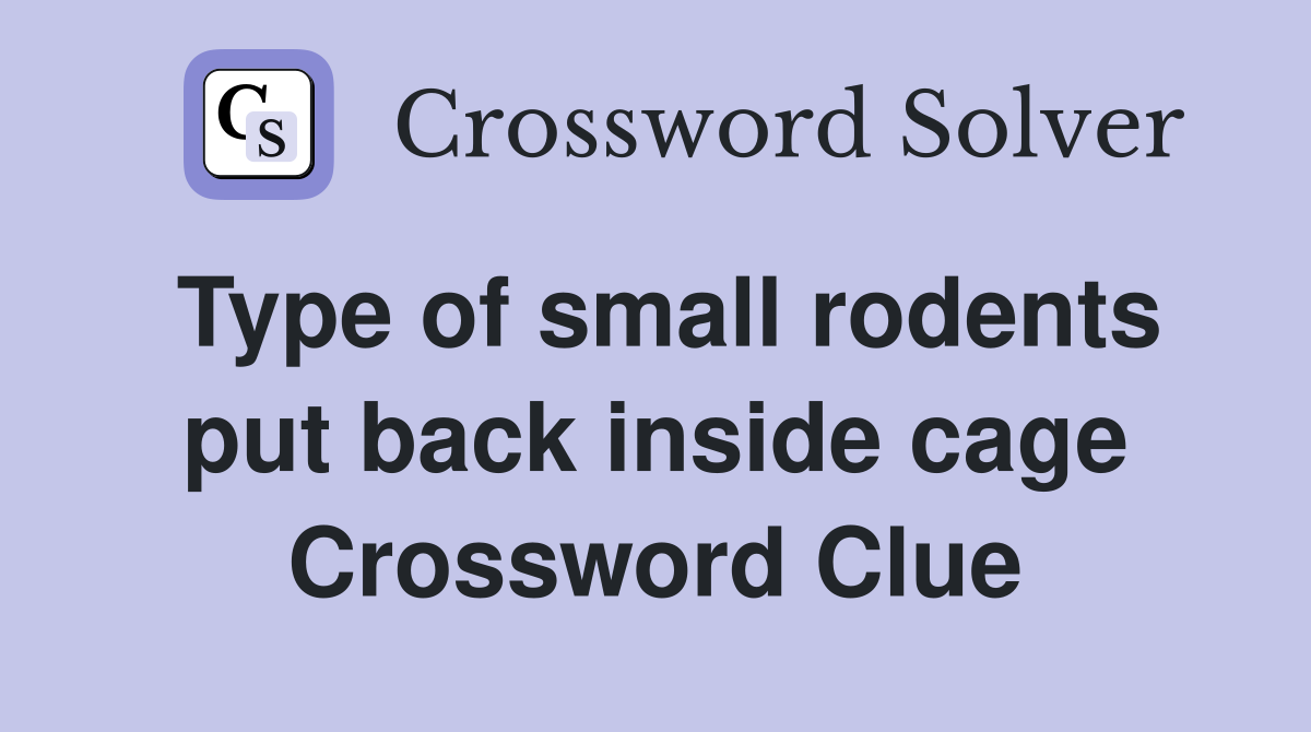 Type of small rodents put back inside cage Crossword Clue