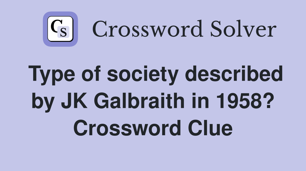 Type of society described by JK Galbraith in 1958? Crossword Clue