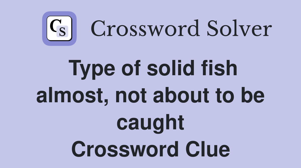 Type of solid fish almost, not about to be caught Crossword Clue