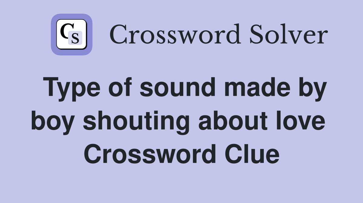 Type of sound made by boy shouting about love  Crossword Clue