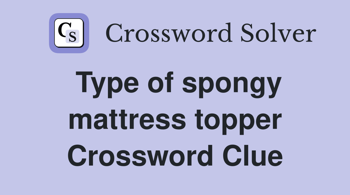 Type of spongy mattress topper Crossword Clue